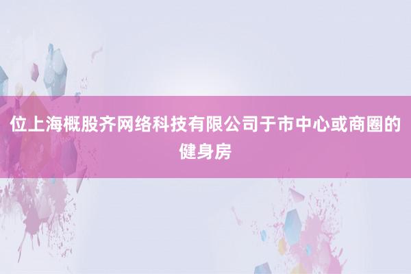 位上海概股齐网络科技有限公司于市中心或商圈的健身房