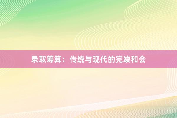 录取筹算：传统与现代的完竣和会