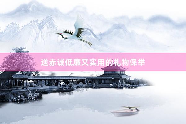 送赤诚低廉又实用的礼物保举